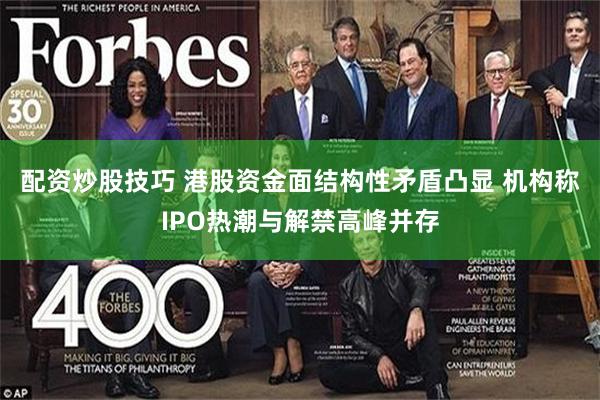 配资炒股技巧 港股资金面结构性矛盾凸显 机构称IPO热潮与解禁高峰并存