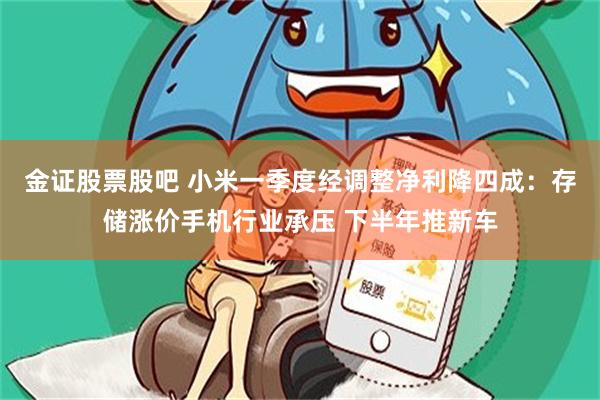 金证股票股吧 小米一季度经调整净利降四成:存储涨价手机行业承压 下半年推新车
