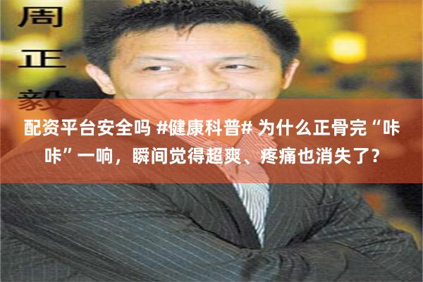 配资平台安全吗 #健康科普# 为什么正骨完“咔咔”一响，瞬间觉得超爽、疼痛也消失了？