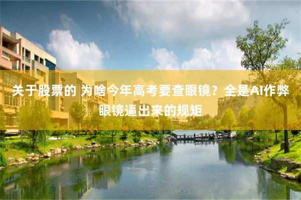 关于股票的 为啥今年高考要查眼镜？全是AI作弊眼镜逼出来的规矩