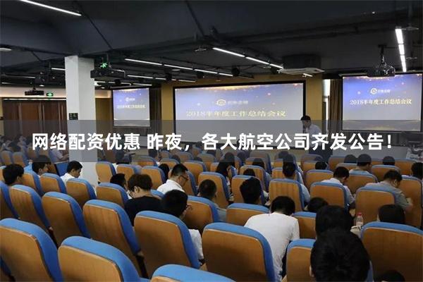 网络配资优惠 昨夜，各大航空公司齐发公告！