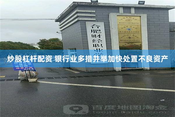 炒股杠杆配资 银行业多措并举加快处置不良资产