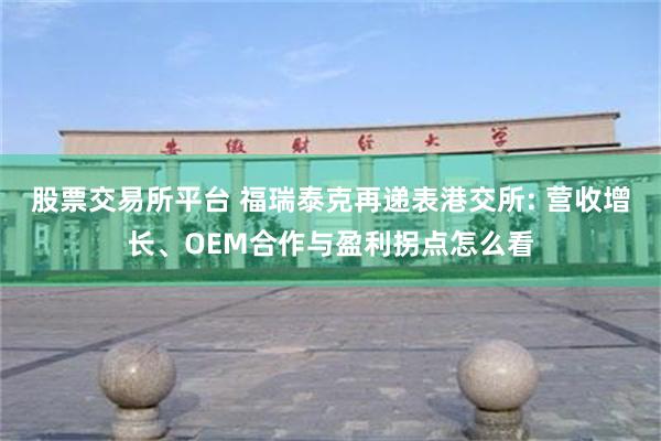 股票交易所平台 福瑞泰克再递表港交所: 营收增长、OEM合作与盈利拐点怎么看