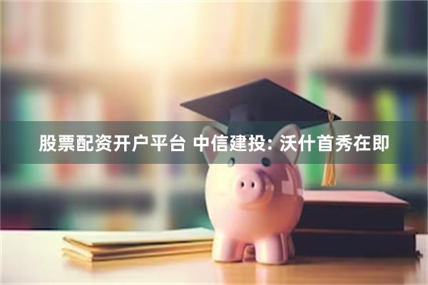 股票配资开户平台 中信建投: 沃什首秀在即