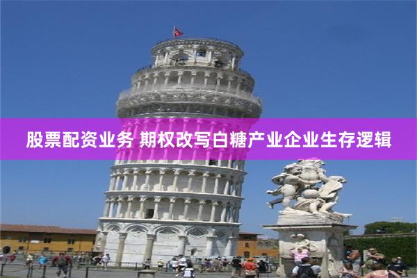 股票配资业务 期权改写白糖产业企业生存逻辑