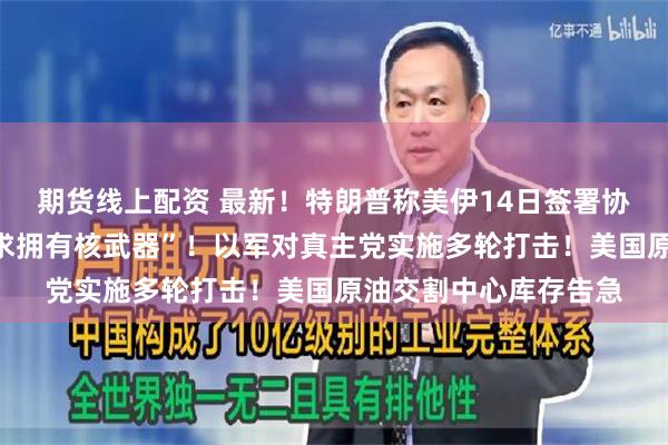 期货线上配资 最新！特朗普称美伊14日签署协议，“伊朗已不再寻求拥有核武器”！以军对真主党实施多轮打击！美国原油交割中心库存告急