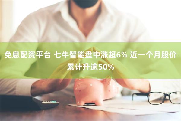 免息配资平台 七牛智能盘中涨超6% 近一个月股价累计升逾50%