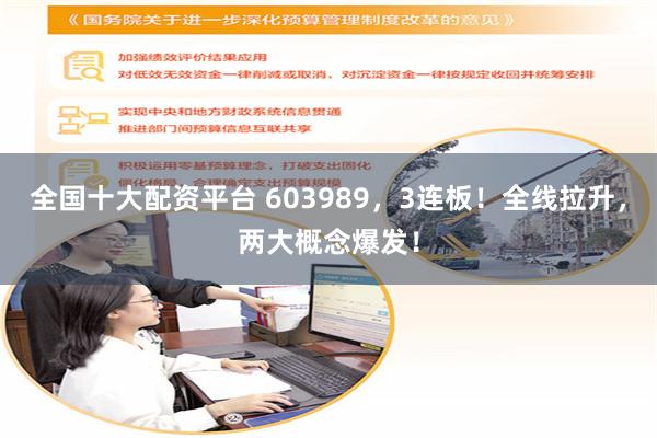 全国十大配资平台 603989，3连板！全线拉升，两大概念爆发！