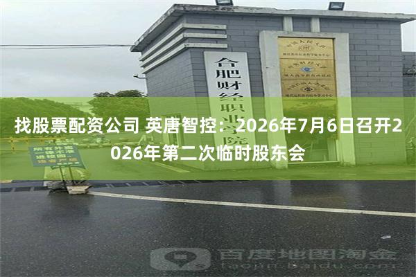 找股票配资公司 英唐智控：2026年7月6日召开2026年第二次临时股东会
