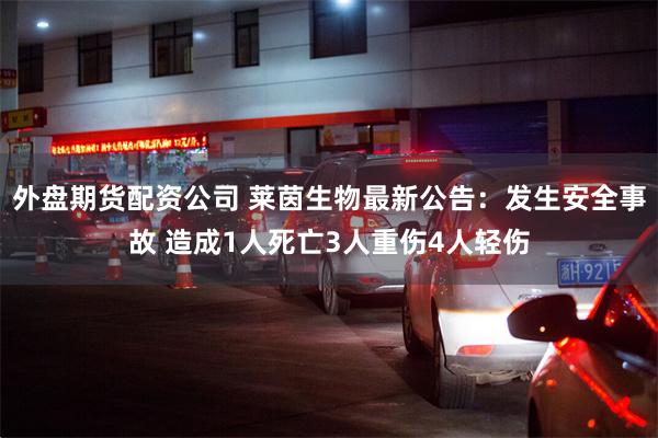 外盘期货配资公司 莱茵生物最新公告：发生安全事故 造成1人死亡3人重伤4人轻伤