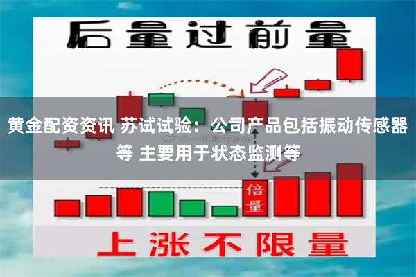 黄金配资资讯 苏试试验：公司产品包括振动传感器等 主要用于状态监测等