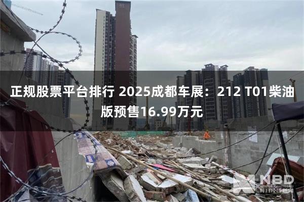 正规股票平台排行 2025成都车展：212 T01柴油版预售16.99万元