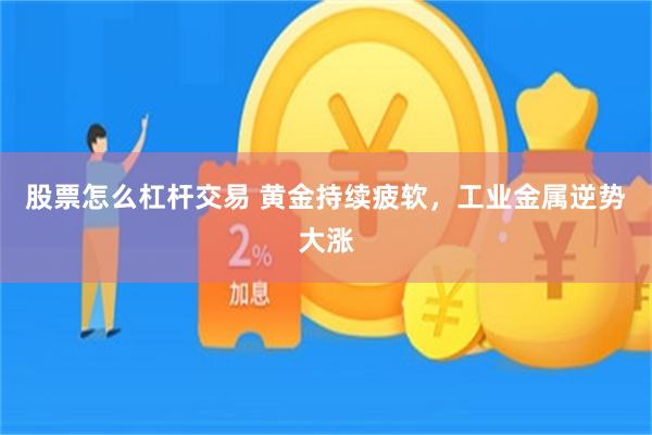 股票怎么杠杆交易 黄金持续疲软，工业金属逆势大涨