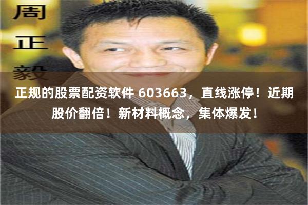 正规的股票配资软件 603663，直线涨停！近期股价翻倍！新材料概念，集体爆发！