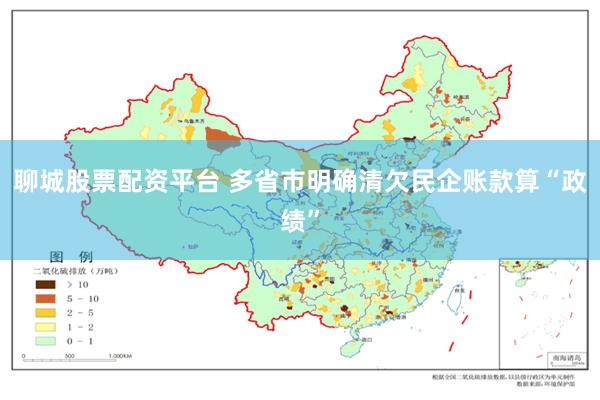 聊城股票配资平台 多省市明确清欠民企账款算“政绩”