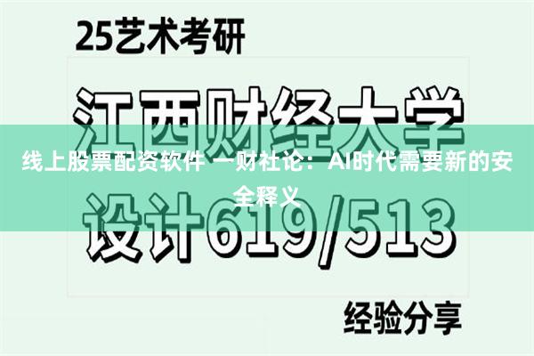 线上股票配资软件 一财社论：AI时代需要新的安全释义
