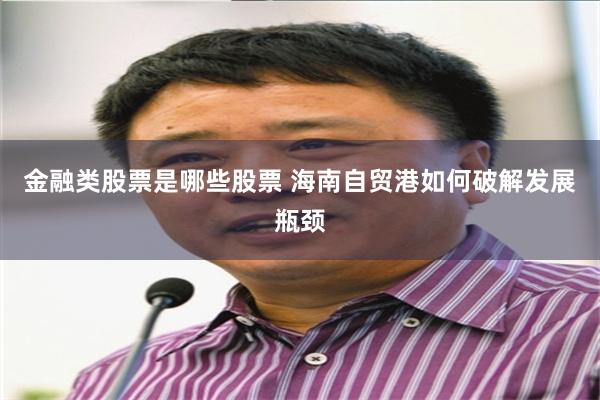 金融类股票是哪些股票 海南自贸港如何破解发展瓶颈