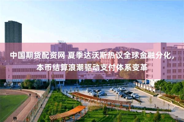 中国期货配资网 夏季达沃斯热议全球金融分化，本币结算浪潮驱动支付体系变革