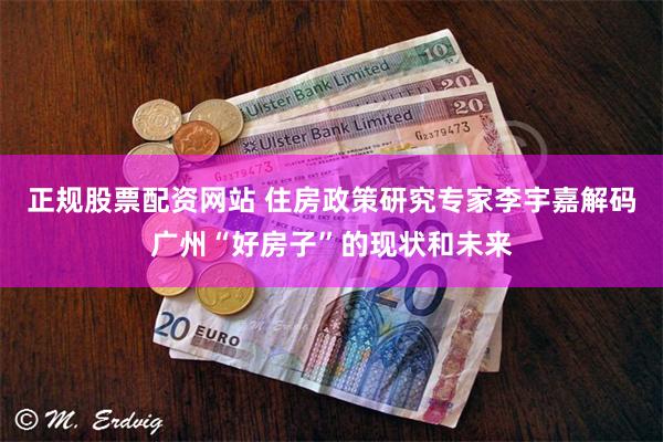 正规股票配资网站 住房政策研究专家李宇嘉解码广州“好房子”的现状和未来