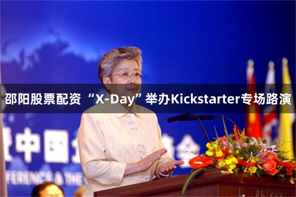 邵阳股票配资 “X-Day”举办Kickstarter专场路演