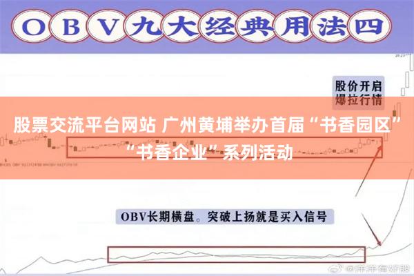 股票交流平台网站 广州黄埔举办首届“书香园区”“书香企业”系列活动