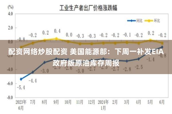 配资网络炒股配资 美国能源部：下周一补发EIA政府版原油库存周报