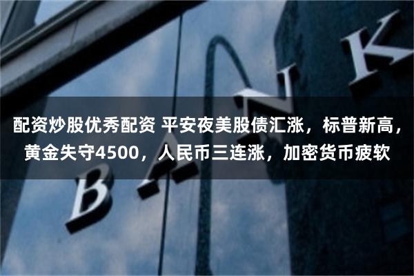配资炒股优秀配资 平安夜美股债汇涨，标普新高，黄金失守4500，人民币三连涨，加密货币疲软