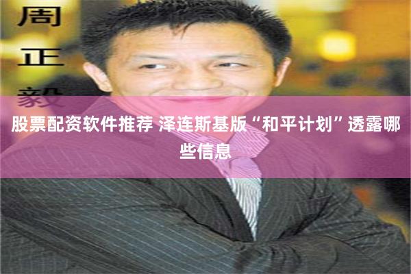 股票配资软件推荐 泽连斯基版“和平计划”透露哪些信息