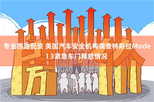 专业原油配资 美国汽车安全机构调查特斯拉Model 3紧急车门释放情况