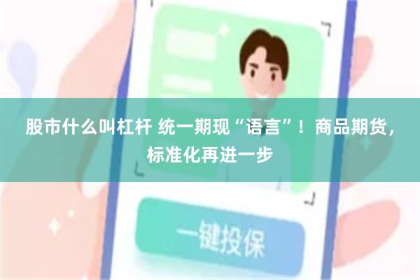 股市什么叫杠杆 统一期现“语言”！商品期货，标准化再进一步