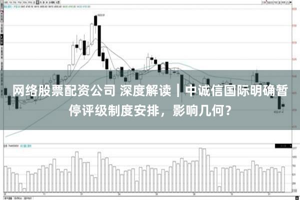 网络股票配资公司 深度解读︱中诚信国际明确暂停评级制度安排，影响几何？