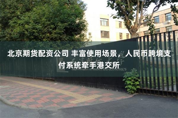 北京期货配资公司 丰富使用场景，人民币跨境支付系统牵手港交所