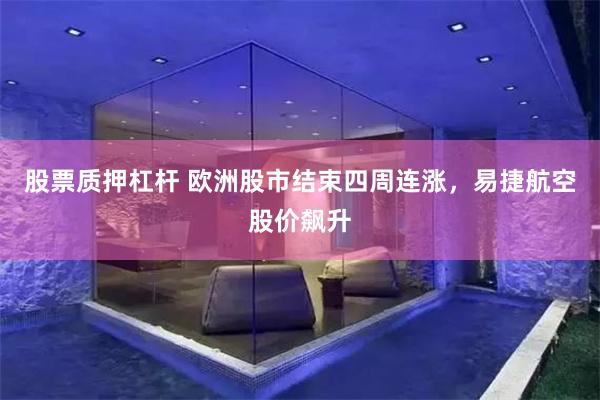 股票质押杠杆 欧洲股市结束四周连涨，易捷航空股价飙升