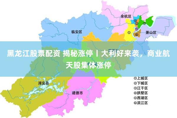 黑龙江股票配资 揭秘涨停丨大利好来袭,商业航天股集体涨停