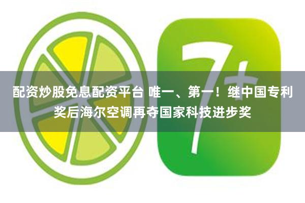 配资炒股免息配资平台 唯一、第一！继中国专利奖后海尔空调再夺国家科技进步奖