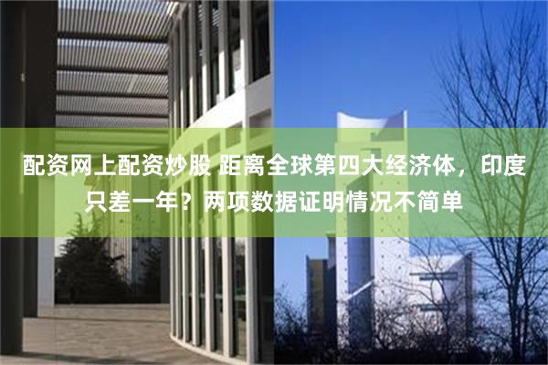 配资网上配资炒股 距离全球第四大经济体，印度只差一年？两项数据证明情况不简单