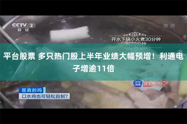 平台股票 多只热门股上半年业绩大幅预增！利通电子增逾11倍