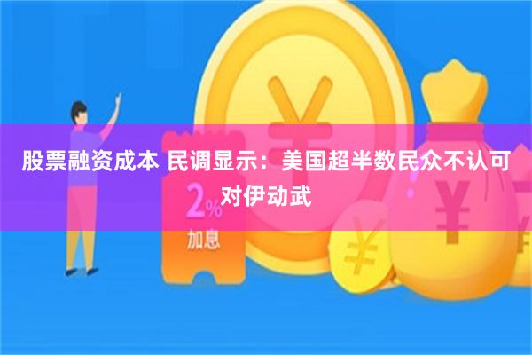股票融资成本 民调显示：美国超半数民众不认可对伊动武