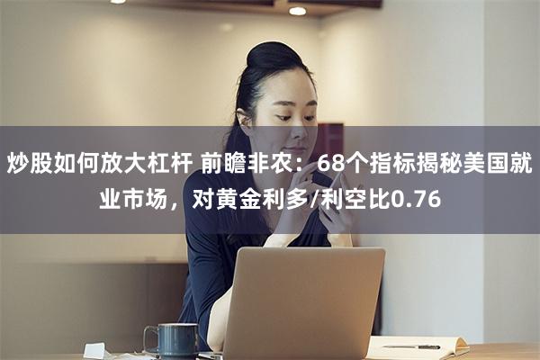 炒股如何放大杠杆 前瞻非农：68个指标揭秘美国就业市场，对黄金利多/利空比0.76