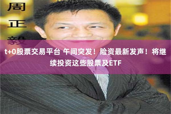 t+0股票交易平台 午间突发！险资最新发声！将继续投资这些股票及ETF