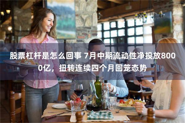 股票杠杆是怎么回事 7月中期流动性净投放8000亿，扭转连续四个月回笼态势