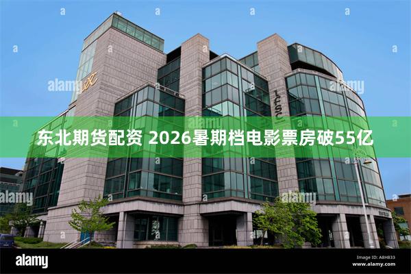 东北期货配资 2026暑期档电影票房破55亿