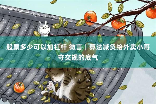 股票多少可以加杠杆 微言｜算法减负给外卖小哥守交规的底气