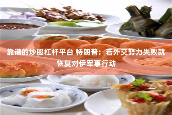 靠谱的炒股杠杆平台 特朗普：若外交努力失败就恢复对伊军事行动