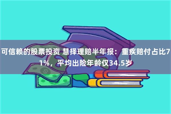 可信赖的股票投资 慧择理赔半年报：重疾赔付占比71%，平均出险年龄仅34.5岁