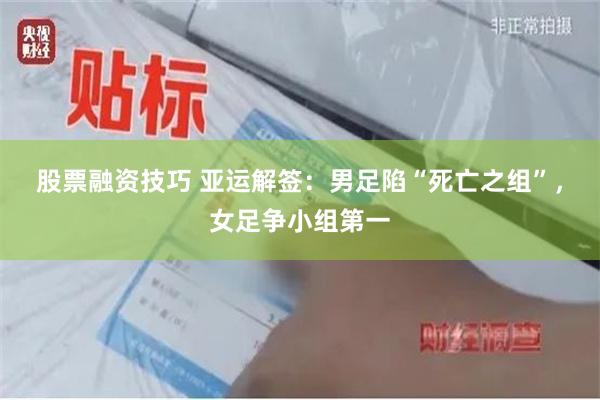 股票融资技巧 亚运解签：男足陷“死亡之组”，女足争小组第一