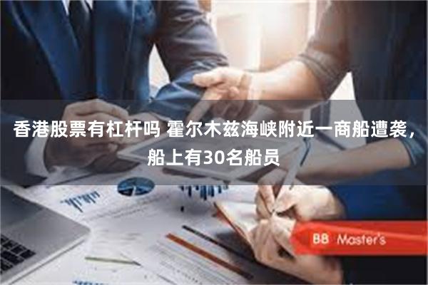 香港股票有杠杆吗 霍尔木兹海峡附近一商船遭袭，船上有30名船员