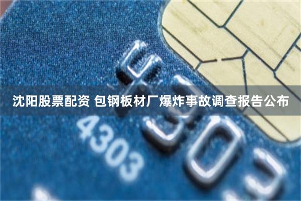 沈阳股票配资 包钢板材厂爆炸事故调查报告公布