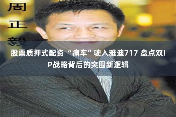 股票质押式配资 “痛车”驶入雅迪717 盘点双IP战略背后的突围新逻辑