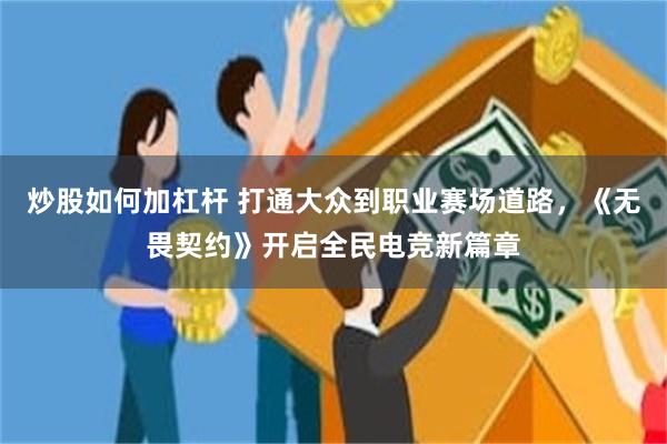 炒股如何加杠杆 打通大众到职业赛场道路，《无畏契约》开启全民电竞新篇章